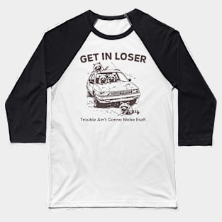 Get In Loser Trouble Ain't Gonna Make Itself Raccoon Baseball T-Shirt